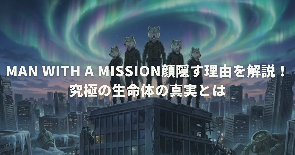 MAN WITH A MISSION顔隠す理由を解説！究極の生命体の真実とは