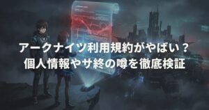 アークナイツ利用規約がやばい？個人情報やサ終の噂を徹底検証