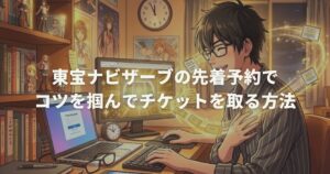 東宝ナビザーブの先着予約でコツを掴んでチケットを取る方法