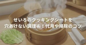 せいろのクッキングシートを穴あけない調理術！代用や掃除のコツ