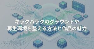 キックバックのグラウンドや再生環境を整える方法と作品の魅力