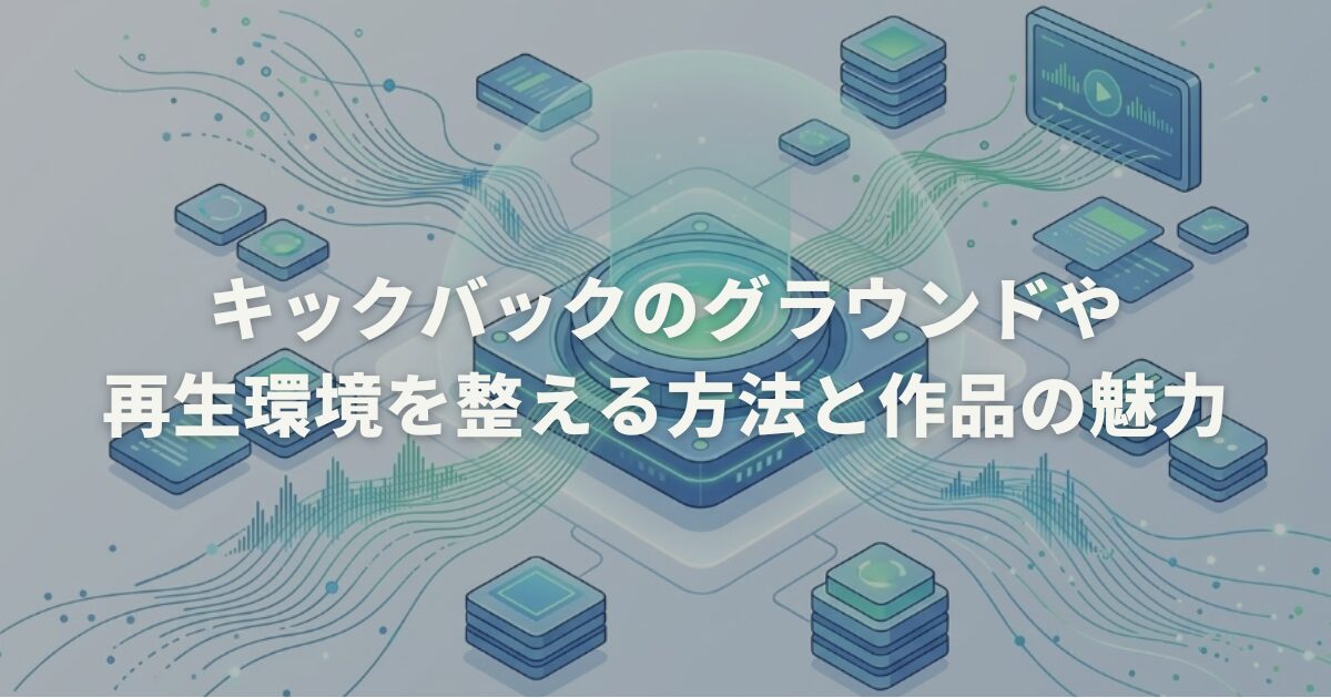 キックバックのグラウンドや再生環境を整える方法と作品の魅力