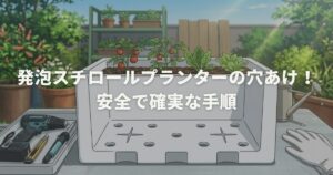 発泡スチロールプランターの穴あけ！安全で確実な手順