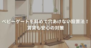 ベビーゲートを斜めで穴あけない設置法！賃貸も安心の対策