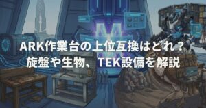 ARK作業台の上位互換はどれ？旋盤や生物、TEK設備を解説